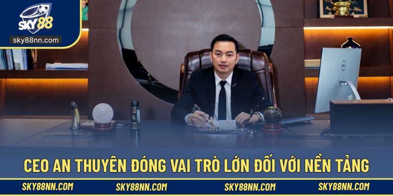 Ceo An Thuyên đóng vai trò lớn đối với nền tảng